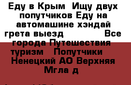 Еду в Крым. Ищу двух попутчиков.Еду на автомашине хэндай грета.выезд14.04.17. - Все города Путешествия, туризм » Попутчики   . Ненецкий АО,Верхняя Мгла д.